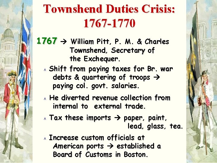 Townshend Duties Crisis: 1767 -1770 1767 William Pitt, P. M. & Charles A Townshend,