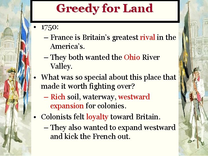 Greedy for Land • 1750: – France is Britain’s greatest rival in the America’s.