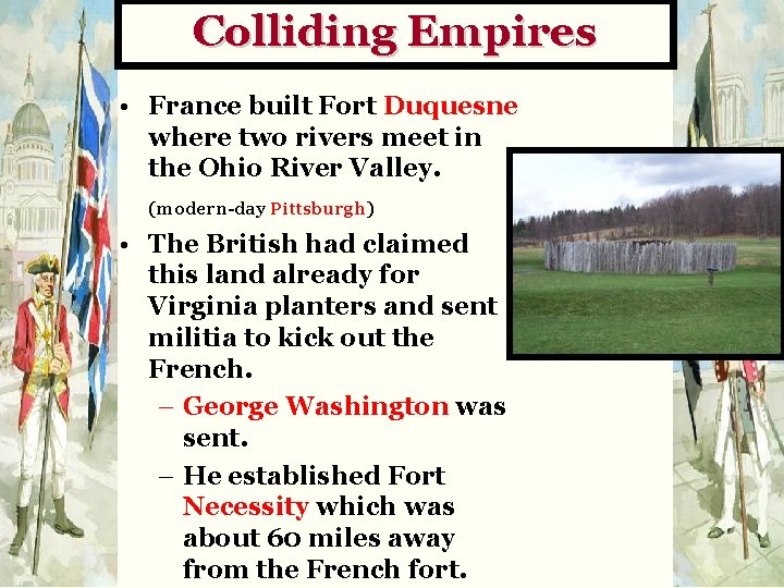 Colliding Empires • France built Fort Duquesne where two rivers meet in the Ohio