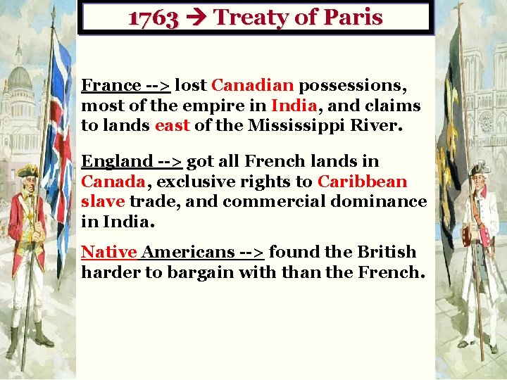 1763 Treaty of Paris France --> lost Canadian possessions, most of the empire in
