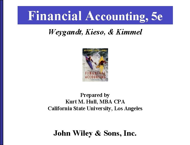 Financial Accounting, 5 e Weygandt, Kieso, & Kimmel Prepared by Kurt M. Hull, MBA Financial Accounting, 5 e Weygandt, Kieso, & Kimmel Prepared by Kurt M. Hull, MBA