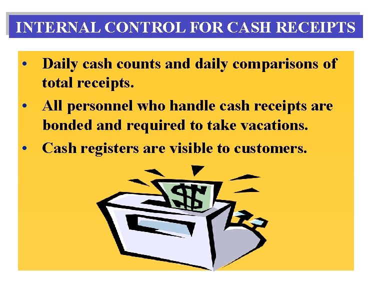 INTERNAL CONTROL FOR CASH RECEIPTS • Daily cash counts and daily comparisons of total