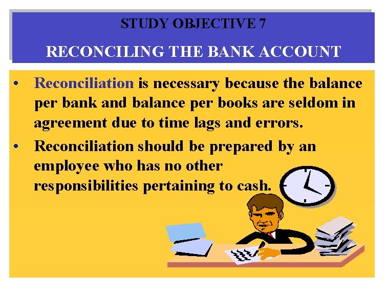 STUDY OBJECTIVE 7 RECONCILING THE BANK ACCOUNT • Reconciliation is necessary because the balance