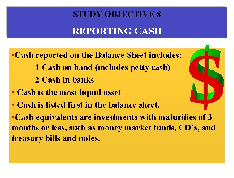 STUDY OBJECTIVE 8 REPORTING CASH • Cash reported on the Balance Sheet includes: 1