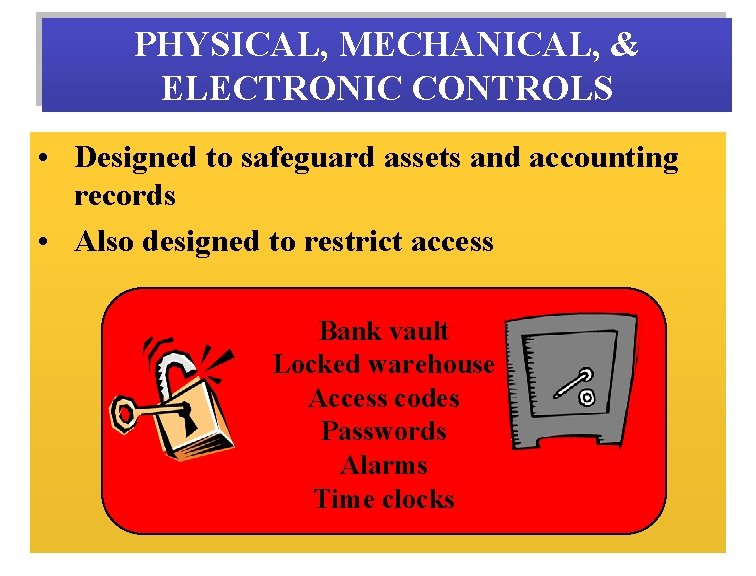 PHYSICAL, MECHANICAL, & ELECTRONIC CONTROLS • Designed to safeguard assets and accounting records •