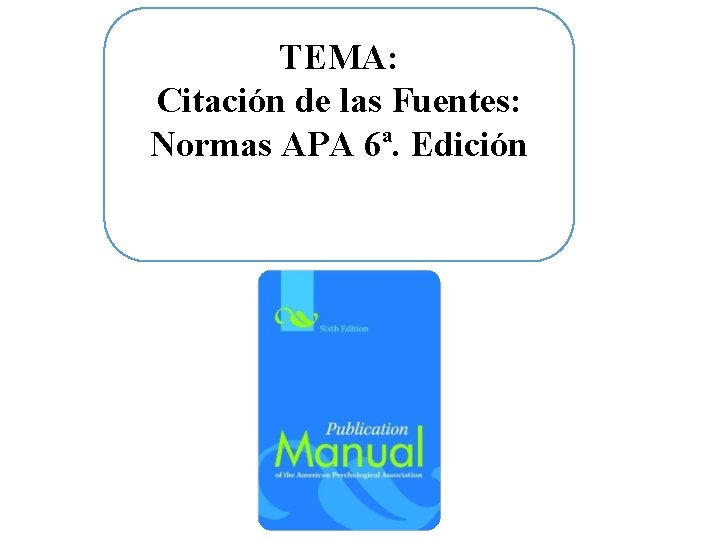 TEMA: Citación de las Fuentes: Normas APA 6ª. Edición TEMA: Citación de las Fuentes: Normas APA 6ª. Edición