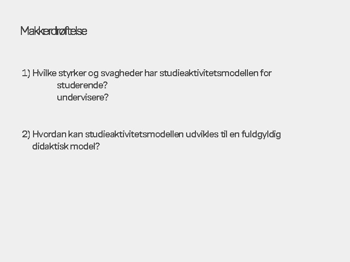 Makkerdrøftelse 1) Hvilke styrker og svagheder har studieaktivitetsmodellen for studerende? undervisere? 2) Hvordan kan