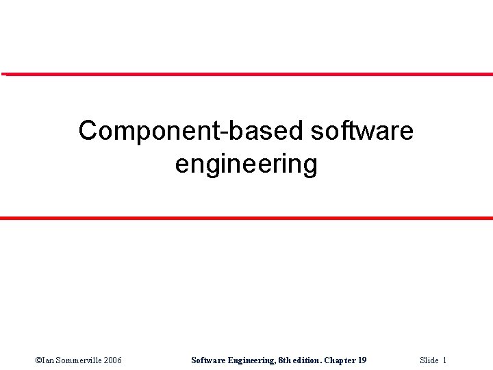 Component-based software engineering ©Ian Sommerville 2006 Software Engineering, 8 th edition. Chapter 19 Slide