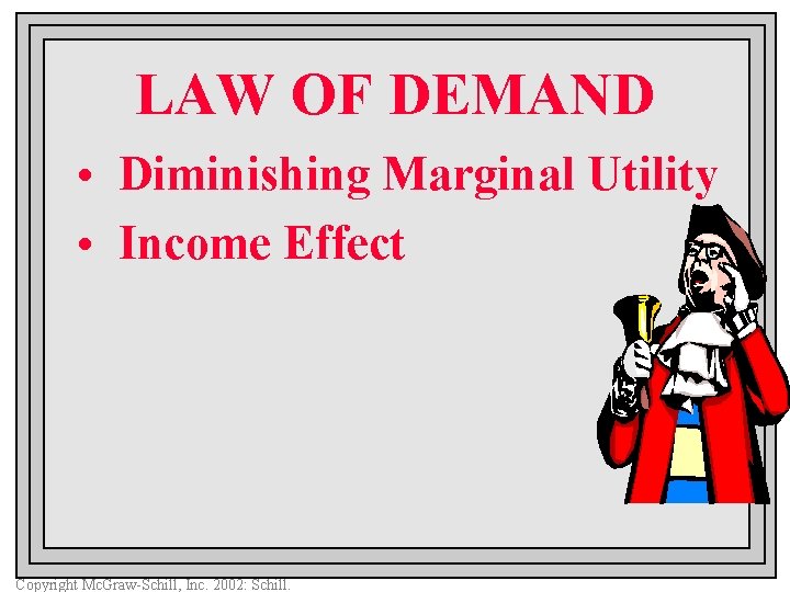 LAW OF DEMAND • Diminishing Marginal Utility • Income Effect Copyright Mc. Graw-Schill, Inc.