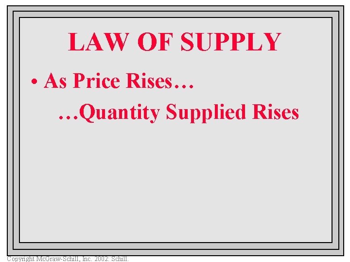 LAW OF SUPPLY • As Price Rises… …Quantity Supplied Rises Copyright Mc. Graw-Schill, Inc.
