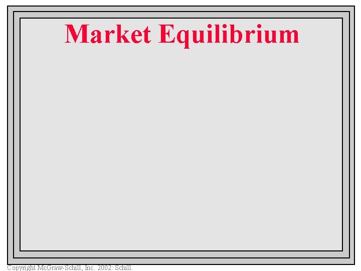 Market Equilibrium Copyright Mc. Graw-Schill, Inc. 2002: Schill. 