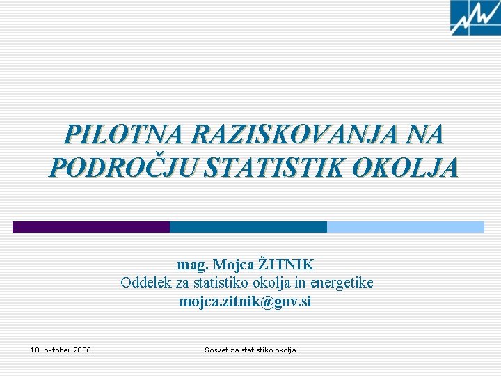 PILOTNA RAZISKOVANJA NA PODROČJU STATISTIK OKOLJA mag. Mojca ŽITNIK Oddelek za statistiko okolja in