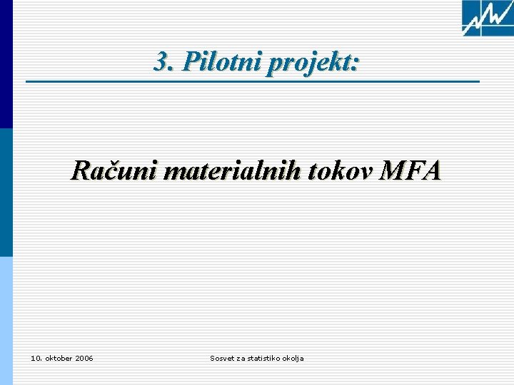 3. Pilotni projekt: Računi materialnih tokov MFA 10. oktober 2006 Sosvet za statistiko okolja