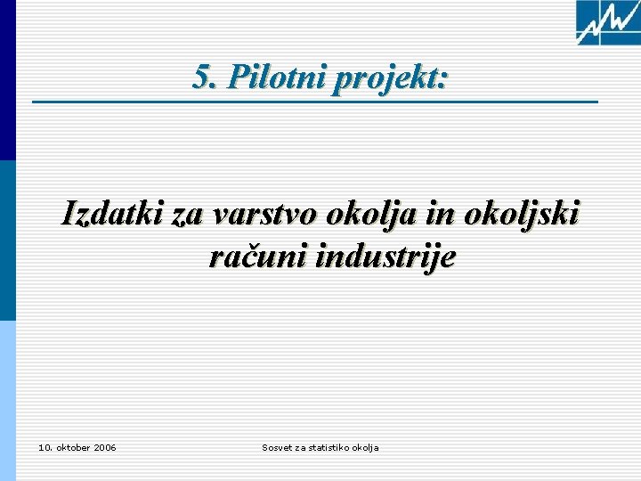 5. Pilotni projekt: Izdatki za varstvo okolja in okoljski računi industrije 10. oktober 2006