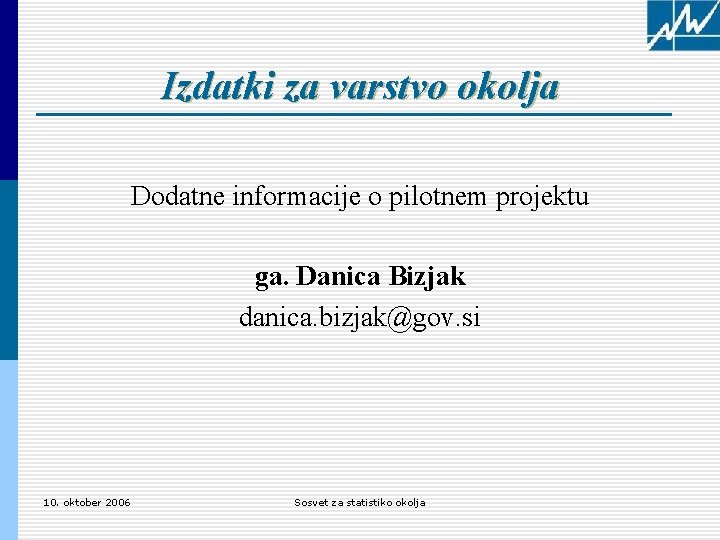 Izdatki za varstvo okolja Dodatne informacije o pilotnem projektu ga. Danica Bizjak danica. bizjak@gov.