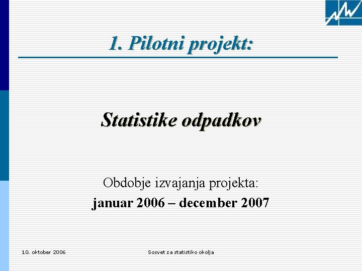 1. Pilotni projekt: Statistike odpadkov Obdobje izvajanja projekta: januar 2006 – december 2007 10.