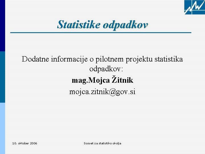 Statistike odpadkov Dodatne informacije o pilotnem projektu statistika odpadkov: mag. Mojca Žitnik mojca. zitnik@gov.