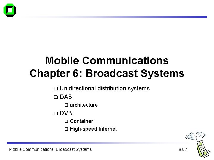 Mobile Communications Chapter 6: Broadcast Systems Unidirectional distribution systems q DAB q q q