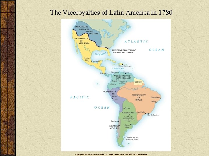 The Viceroyalties of Latin America in 1780 Copyright © 2010 Pearson Education, Inc. ,