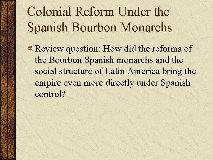 Colonial Reform Under the Spanish Bourbon Monarchs Review question: How did the reforms of