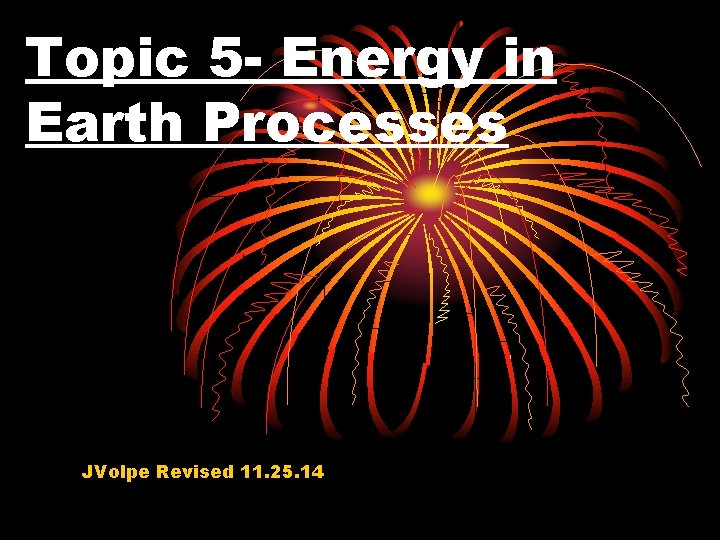 Topic 5 - Energy in Earth Processes JVolpe Revised 11. 25. 14 