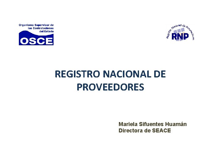 REGISTRO NACIONAL DE PROVEEDORES Mariela Sifuentes Huamán Directora de SEACE 