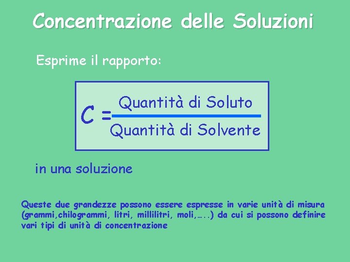 Concentrazione delle Soluzioni Esprime il rapporto: C= Quantità di Soluto Quantità di Solvente in