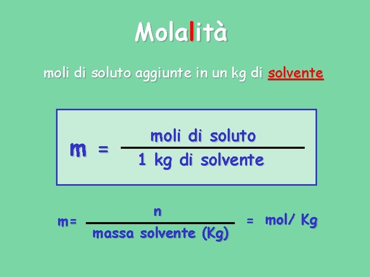 Molalità moli di soluto aggiunte in un kg di solvente m = moli di