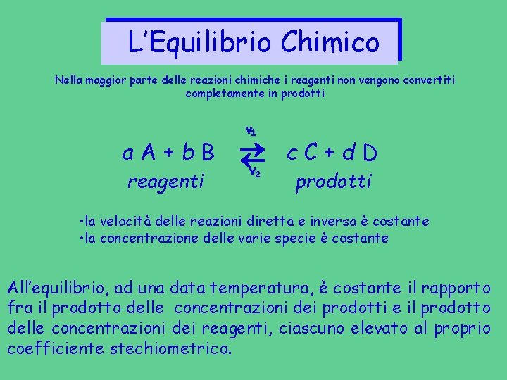 L’Equilibrio Chimico Nella maggior parte delle reazioni chimiche i reagenti non vengono convertiti completamente