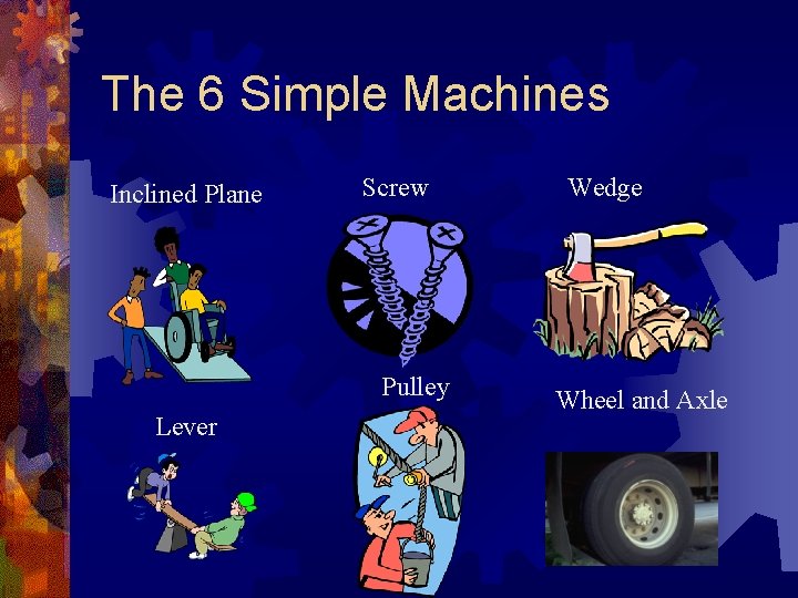 The 6 Simple Machines Inclined Plane Screw Pulley Lever Wedge Wheel and Axle The 6 Simple Machines Inclined Plane Screw Pulley Lever Wedge Wheel and Axle