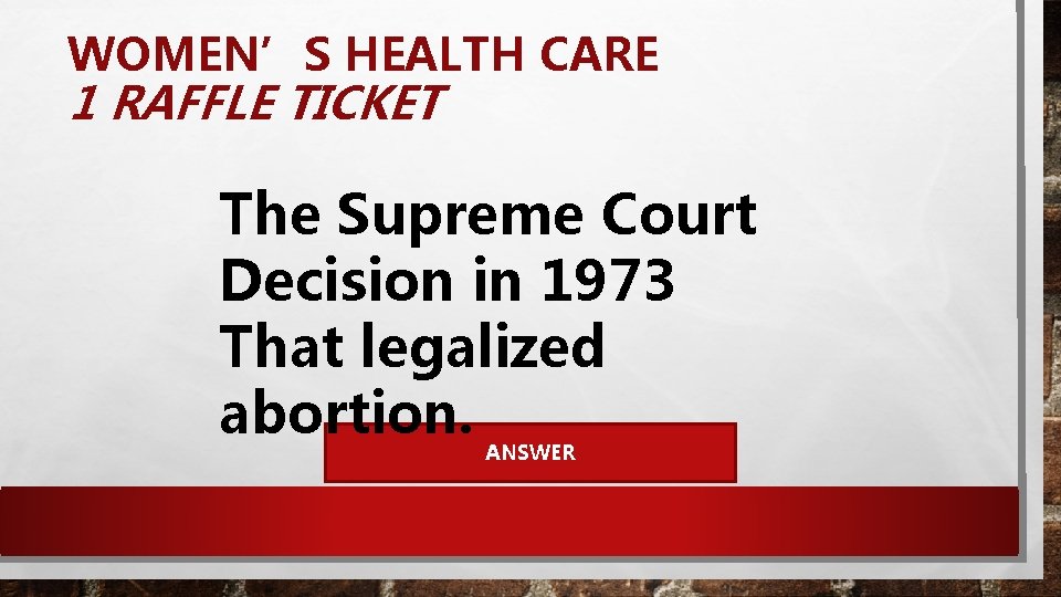 WOMEN’S HEALTH CARE 1 RAFFLE TICKET The Supreme Court Decision in 1973 That legalized