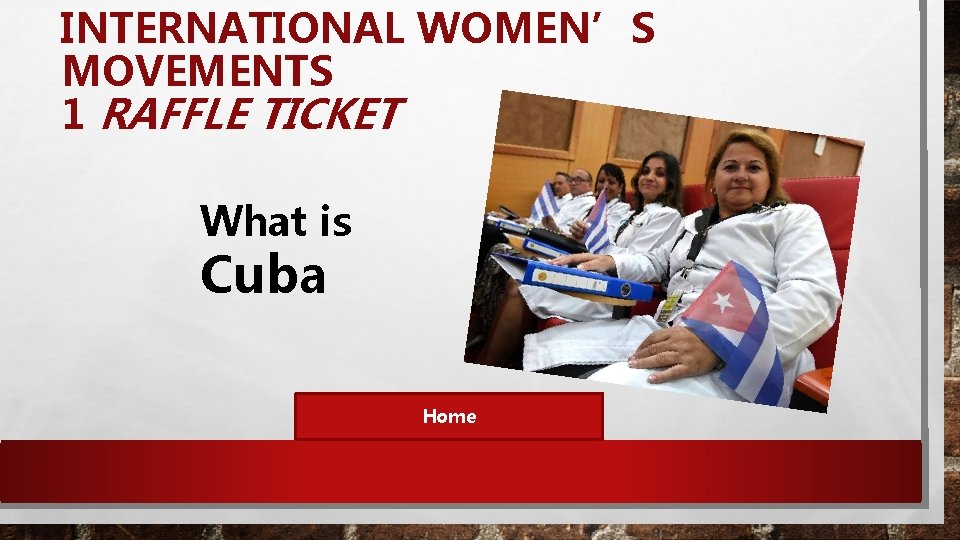 INTERNATIONAL WOMEN’S MOVEMENTS 1 RAFFLE TICKET What is Cuba Home 