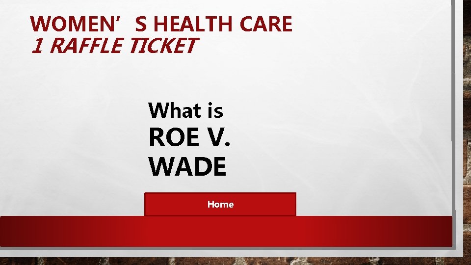 WOMEN’S HEALTH CARE 1 RAFFLE TICKET What is ROE V. WADE Home 