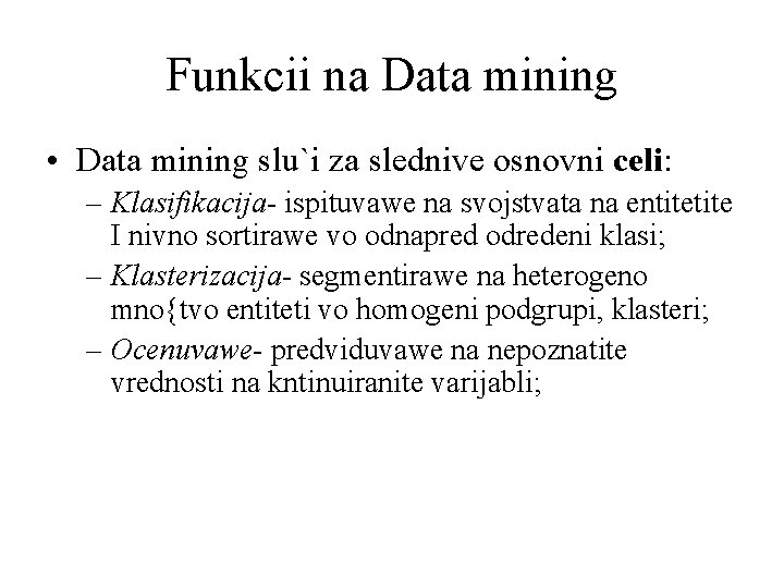 Funkcii na Data mining • Data mining slu`i za slednive osnovni celi: – Klasifikacija-