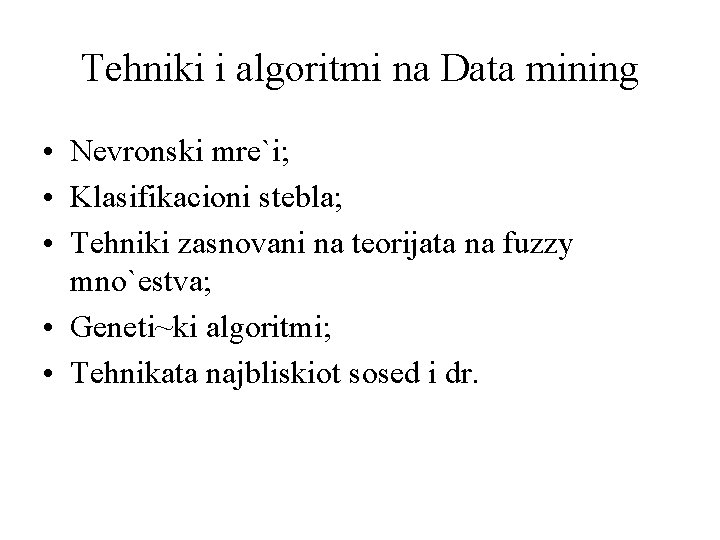 Tehniki i algoritmi na Data mining • Nevronski mre`i; • Klasifikacioni stebla; • Tehniki