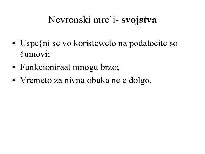 Nevronski mre`i- svojstva • Uspe{ni se vo koristeweto na podatocite so {umovi; • Funkcioniraat