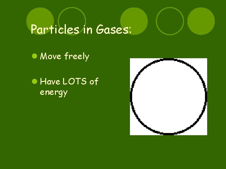 Particles in Gases: l Move freely l Have LOTS of energy 