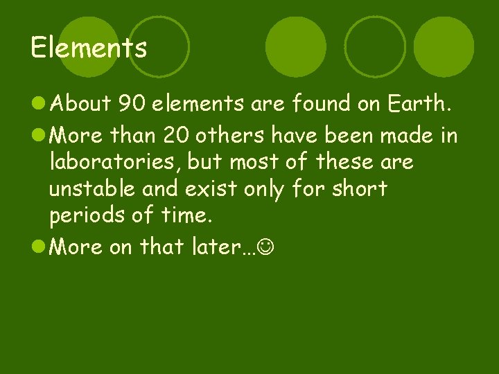 Elements l About 90 elements are found on Earth. l More than 20 others