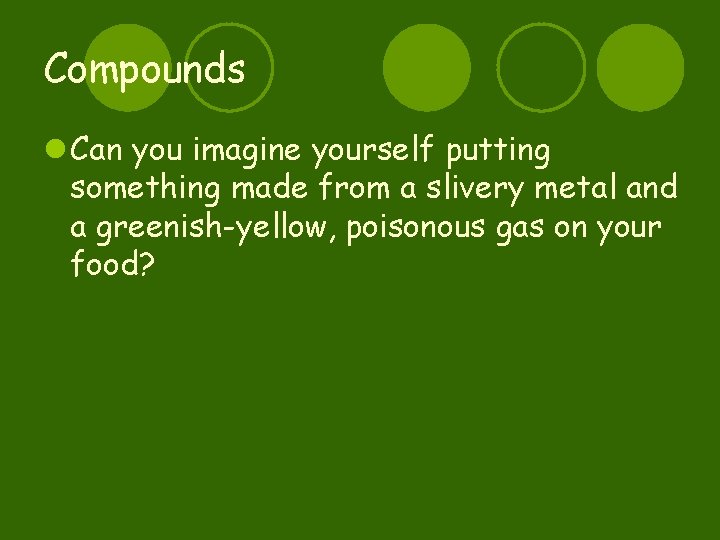Compounds l Can you imagine yourself putting something made from a slivery metal and