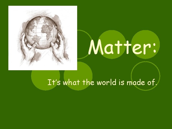 Matter: It’s what the world is made of. 