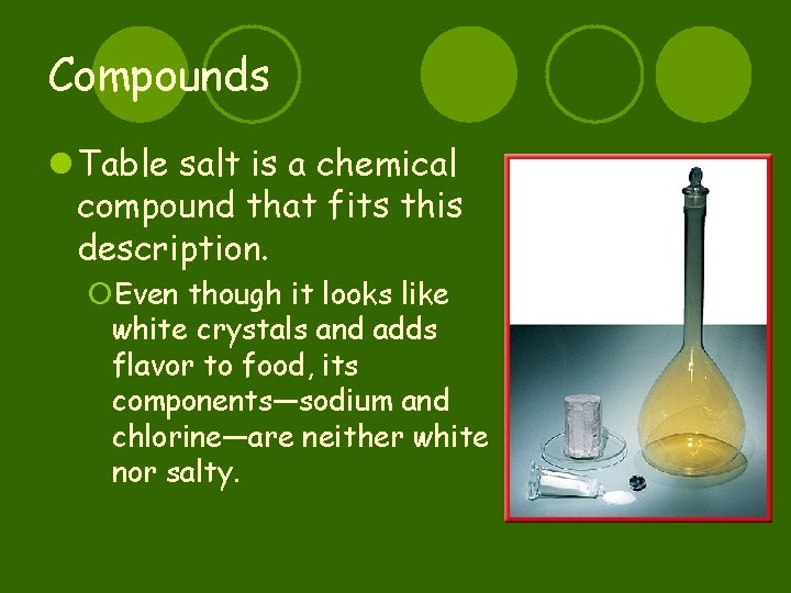 Compounds l Table salt is a chemical compound that fits this description. ¡Even though