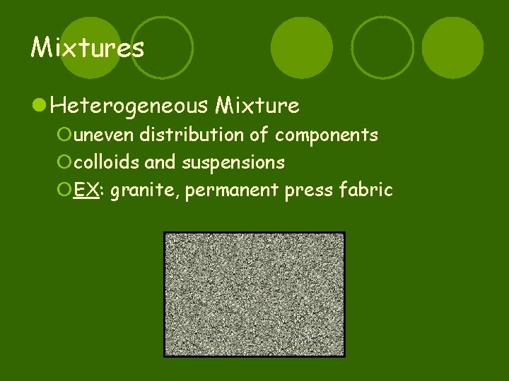 Mixtures l Heterogeneous Mixture ¡uneven distribution of components ¡colloids and suspensions ¡EX: granite, permanent