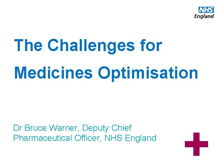The Challenges for Medicines Optimisation Dr Bruce Warner, Deputy Chief Pharmaceutical Officer, NHS England