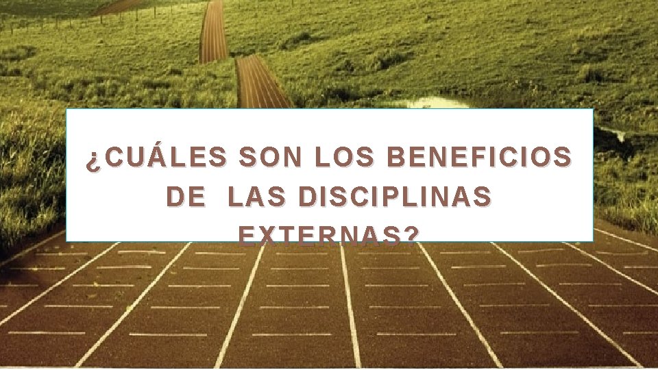 ¿CUÁLES SON LOS BENEFICIOS DE LAS DISCIPLINAS EXTERNAS? 