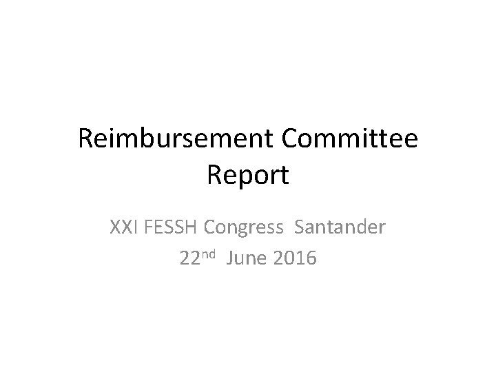 Reimbursement Committee Report XXI FESSH Congress Santander 22 nd June 2016 