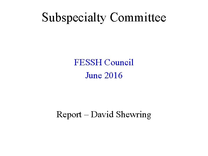 Subspecialty Committee FESSH Council June 2016 Report – David Shewring 