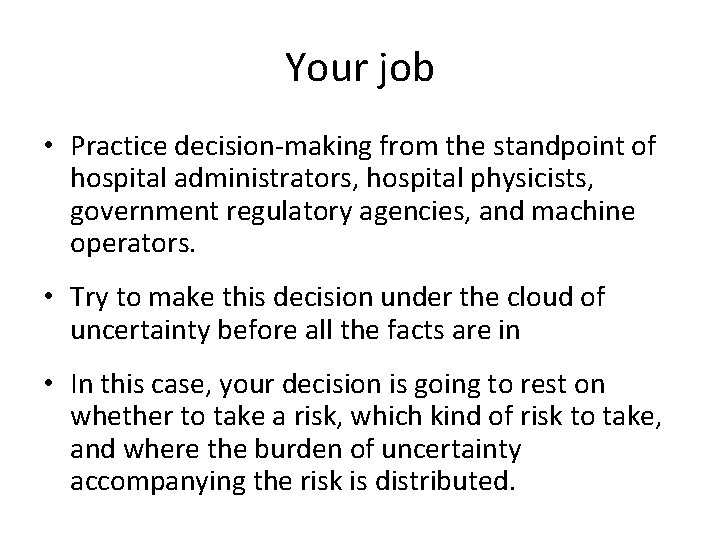 Your job • Practice decision-making from the standpoint of hospital administrators, hospital physicists, government