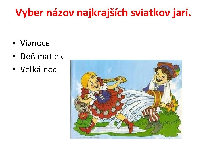 Vyber názov najkrajších sviatkov jari. • Vianoce • Deň matiek • Veľká noc 