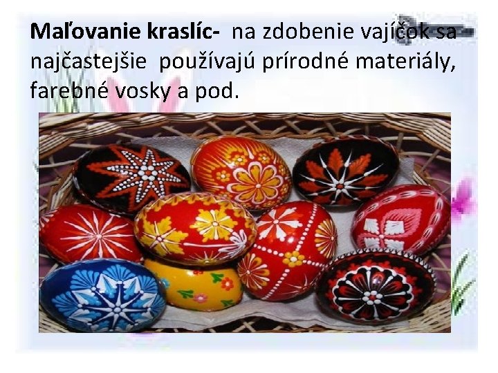 Maľovanie kraslíc- na zdobenie vajíčok sa najčastejšie používajú prírodné materiály, farebné vosky a pod.