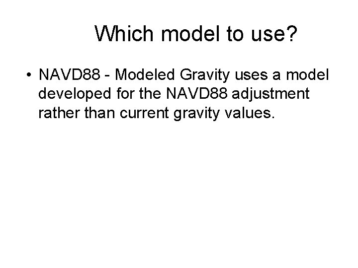Which model to use? • NAVD 88 - Modeled Gravity uses a model developed